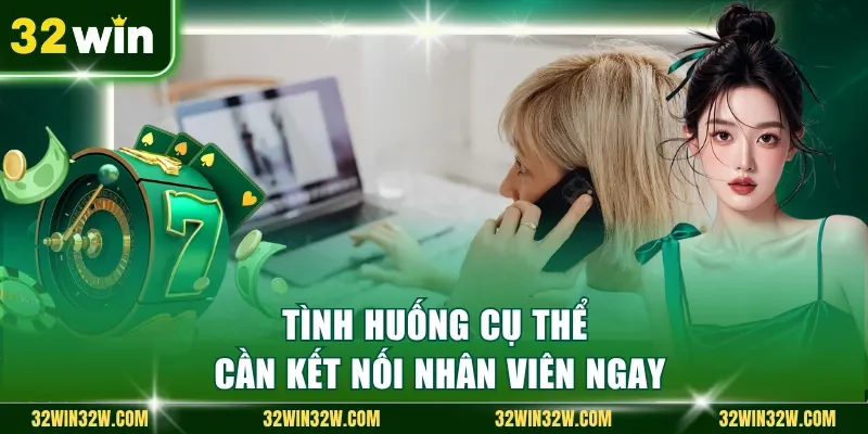 Tình huống cụ thể cần kết nối nhân viên ngay
